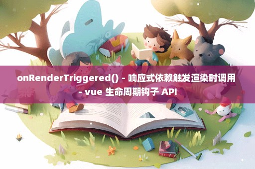 onRenderTriggered() - 响应式依赖触发渲染时调用 - vue 生命周期钩子 API