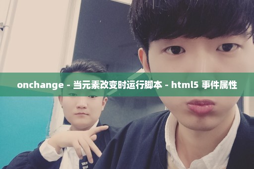 onchange - 当元素改变时运行脚本 - html5 事件属性