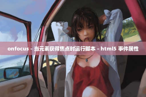 onfocus - 当元素获得焦点时运行脚本 - html5 事件属性