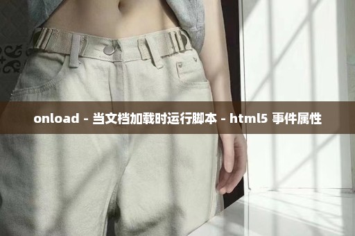 onload - 当文档加载时运行脚本 - html5 事件属性