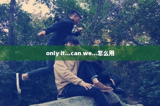 only it...can we...怎么用