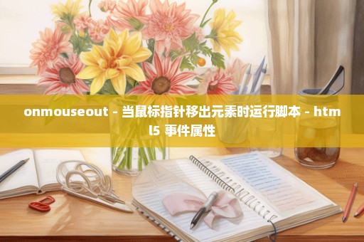 onmouseout - 当鼠标指针移出元素时运行脚本 - html5 事件属性