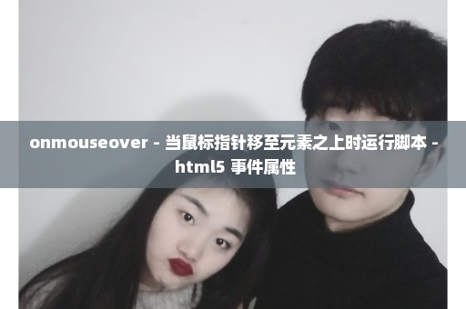 onmouseover - 当鼠标指针移至元素之上时运行脚本 - html5 事件属性
