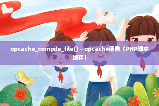 opcache_compile_file() - opcache函数（PHP脚本缓存）