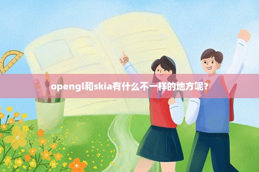 opengl和skia有什么不一样的地方呢？