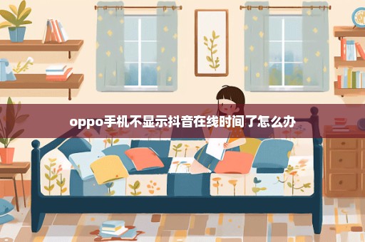 oppo手机不显示抖音在线时间了怎么办