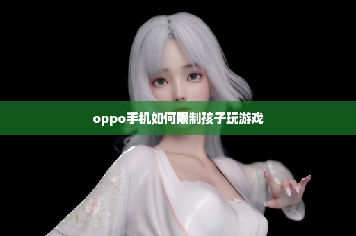 oppo手机如何限制孩子玩游戏