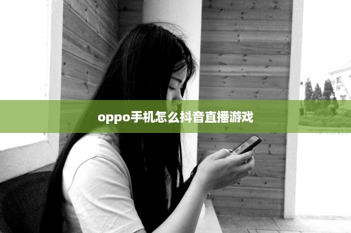oppo手机怎么抖音直播游戏