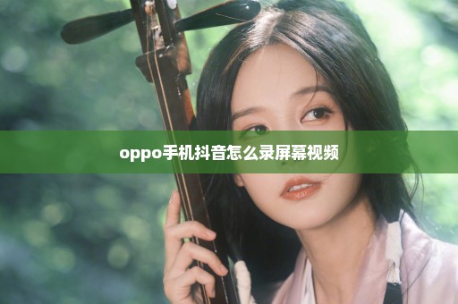 oppo手机抖音怎么录屏幕视频
