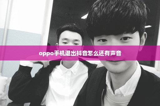 oppo手机退出抖音怎么还有声音