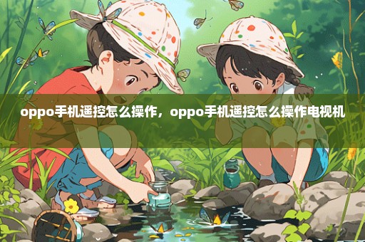 oppo手机遥控怎么操作，oppo手机遥控怎么操作电视机 