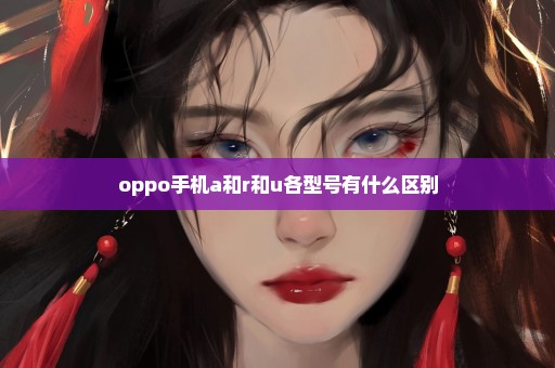 oppo手机a和r和u各型号有什么区别