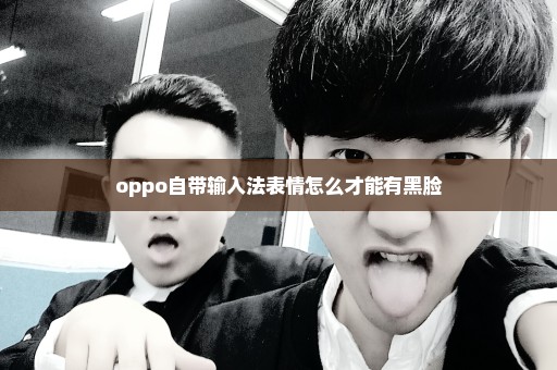 oppo自带输入法表情怎么才能有黑脸