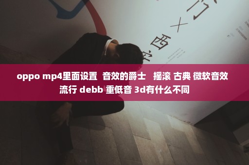 oppo mp4里面设置  音效的爵士   摇滚 古典 微软音效  流行 debb 重低音 3d有什么不同