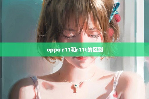 oppo r11和r11t的区别