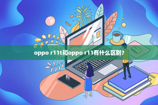 oppo r11t和oppo r11有什么区别？