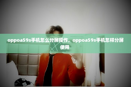 oppoa59s手机怎么分屏操作，oppoa59s手机怎样分屏使用 