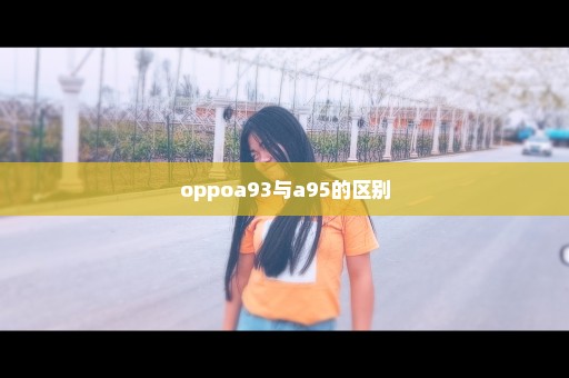 oppoa93与a95的区别