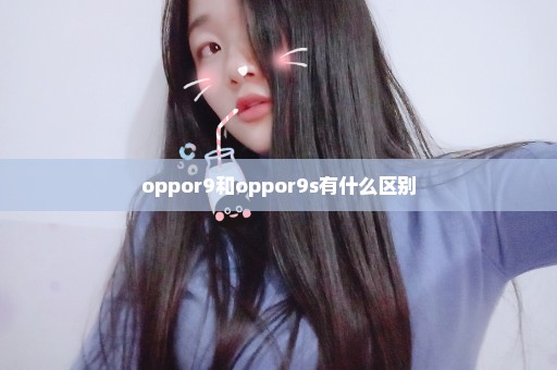 oppor9和oppor9s有什么区别