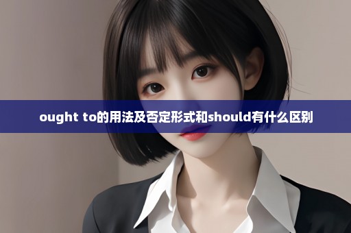 ought to的用法及否定形式和should有什么区别