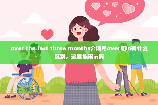 over the last three months介词用over和in有什么区别，这里能用in吗