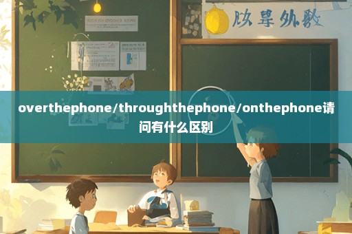 overthephone/throughthephone/onthephone请问有什么区别