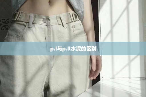 p.l与p.ll水泥的区别