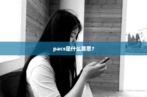 pacs是什么意思？