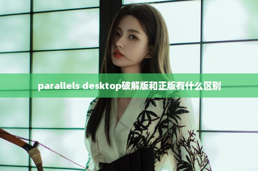 parallels desktop破解版和正版有什么区别