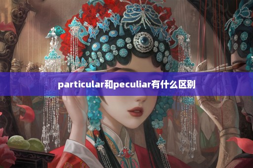 particular和peculiar有什么区别