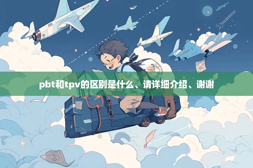 pbt和tpv的区别是什么、请详细介绍、谢谢