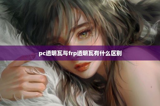 pc透明瓦与frp透明瓦有什么区别
