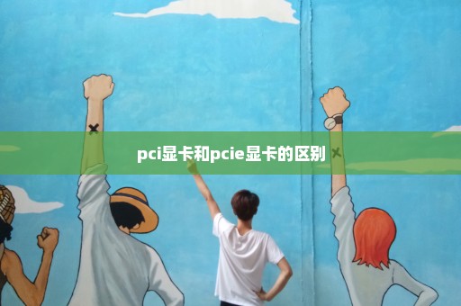 pci显卡和pcie显卡的区别