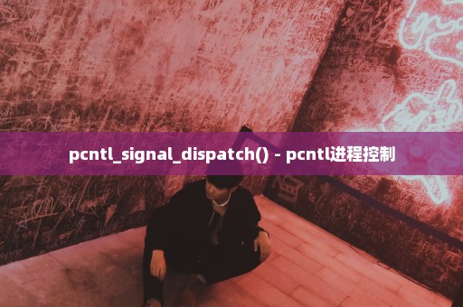 pcntl_signal_dispatch() - pcntl进程控制