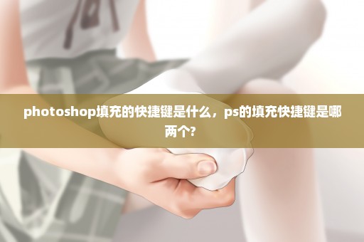 photoshop填充的快捷键是什么，ps的填充快捷键是哪两个? 