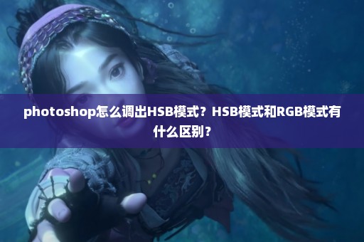 photoshop怎么调出HSB模式？HSB模式和RGB模式有什么区别？
