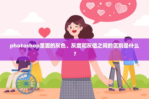 photoshop里面的灰色、灰度和灰值之间的区别是什么？