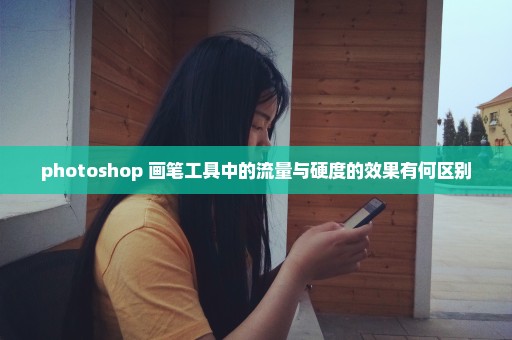 photoshop 画笔工具中的流量与硬度的效果有何区别