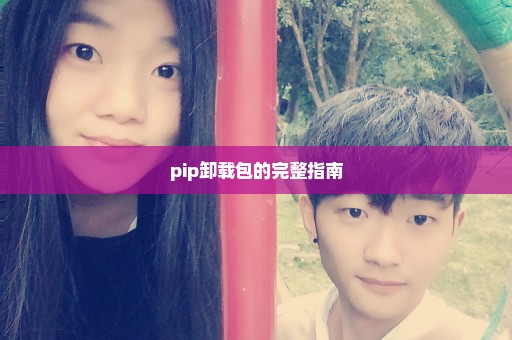 pip卸载包的完整指南