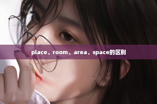 place、room、area、space的区别