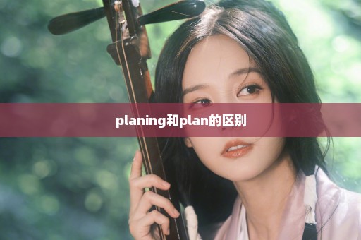 planing和plan的区别