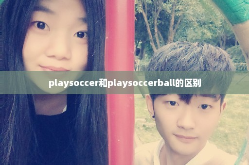 playsoccer和playsoccerball的区别