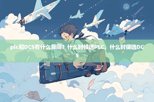 plc和DCS有什么异同？什么时候选PLC，什么时侯选DCS