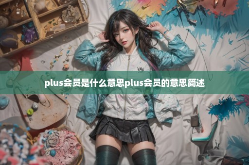 plus会员是什么意思plus会员的意思简述
