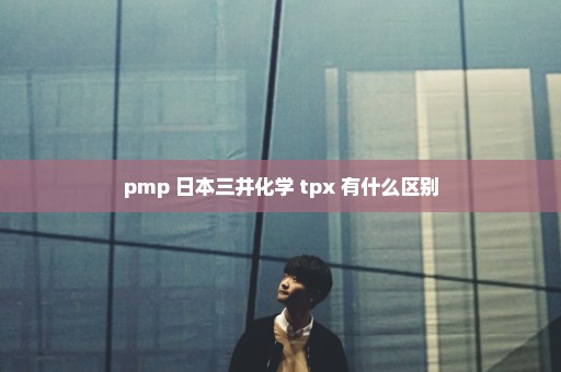 pmp 日本三井化学 tpx 有什么区别