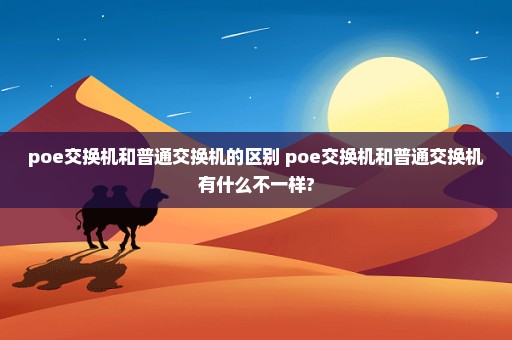 poe交换机和普通交换机的区别 poe交换机和普通交换机有什么不一样?
