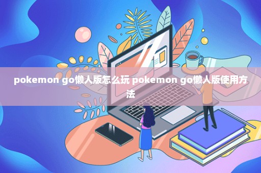 pokemon go懒人版怎么玩 pokemon go懒人版使用方法