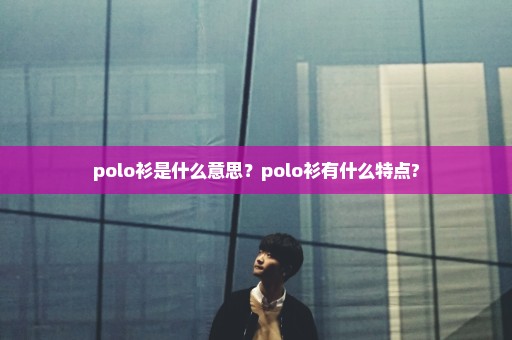 polo衫是什么意思？polo衫有什么特点?