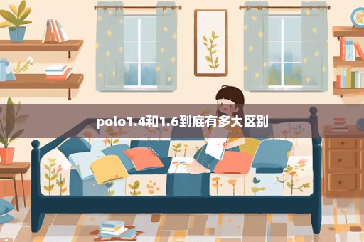 polo1.4和1.6到底有多大区别