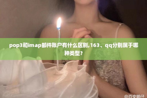 pop3和imap邮件账户有什么区别,163、qq分别属于哪种类型？